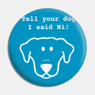 Tell Your Dog I Said Hi- white Pin