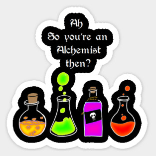 So you're an Alchemist then Sticker