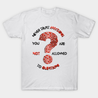 Never trust anything you are not allowed to question design T-Shirt