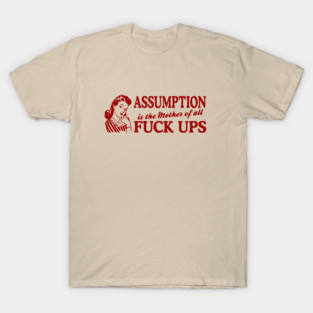 Assumption Is The Mother Of All T-Shirt