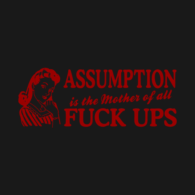 Assumption Is The Mother Of All by Cosmo Gazoo