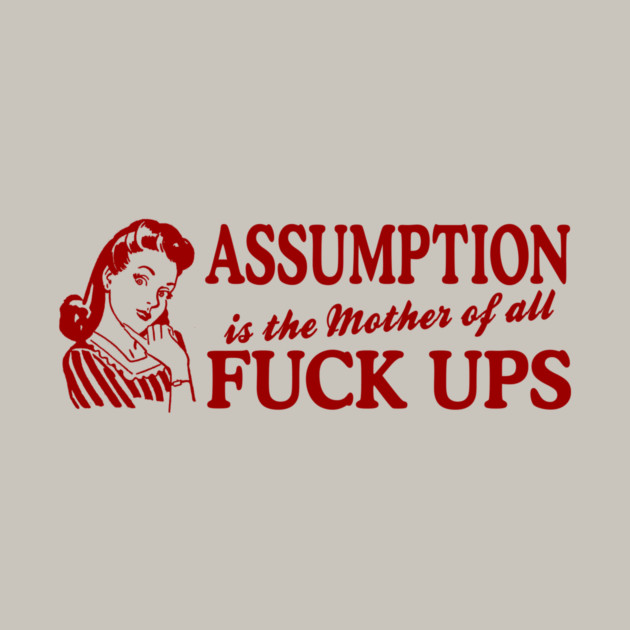 Assumption Is The Mother Of All by Cosmo Gazoo