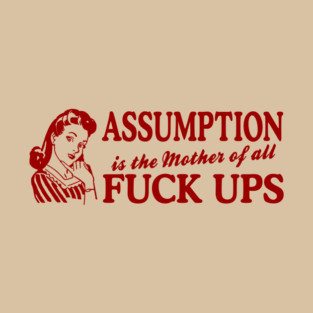 Assumption Is The Mother Of All T-Shirt