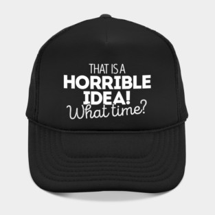 That's a terrible idea. What time? Hat