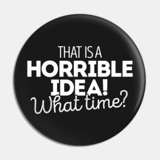 That's a terrible idea. What time? Pin