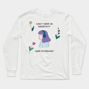 Can’t hear your negativity over my podcast Long Sleeve T-Shirt