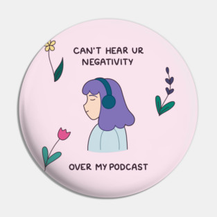 Can’t hear your negativity over my podcast Pin