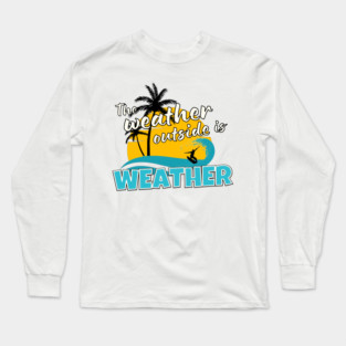 The Weather Outside is Weather Long Sleeve T-Shirt