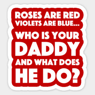 Roses Are Red Violets Are Blue...Who Is Your Daddy And What Does He Do? Sticker