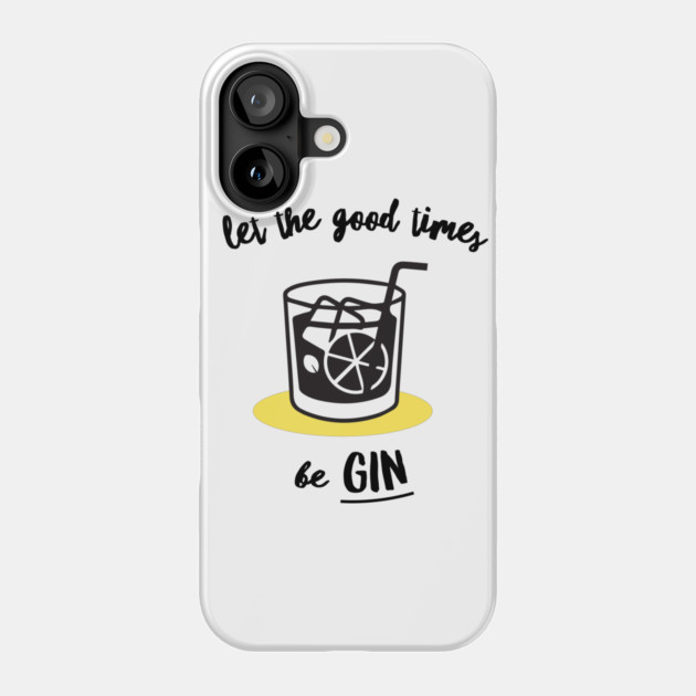 Let The Good Times Be Gin Phone Case by dumbshirts
