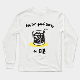 Let The Good Times Be Gin Long Sleeve T-Shirt