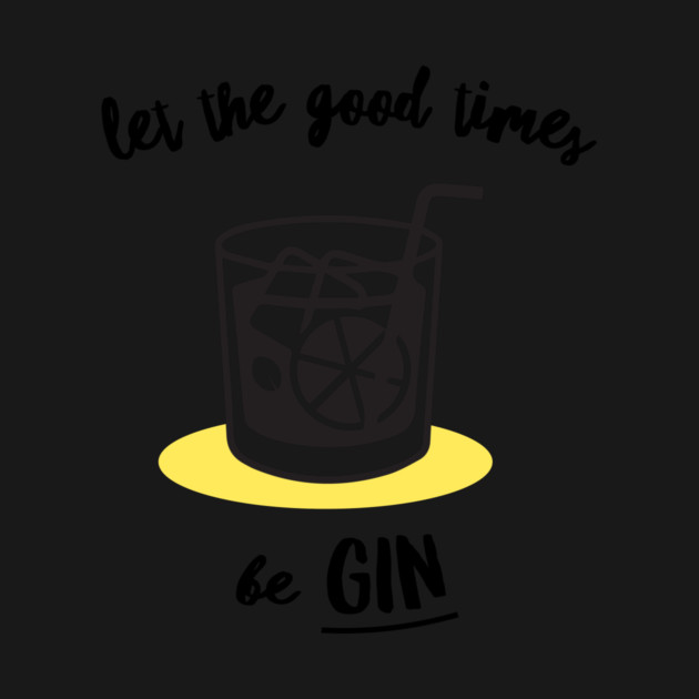 Let The Good Times Be Gin by dumbshirts