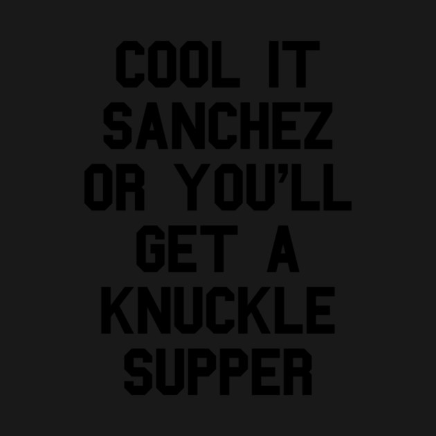Cool It Sanchez Or You'll Get A Knuckle Supper by dumbshirts