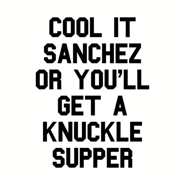 Cool It Sanchez Or You'll Get A Knuckle Supper by dumbshirts