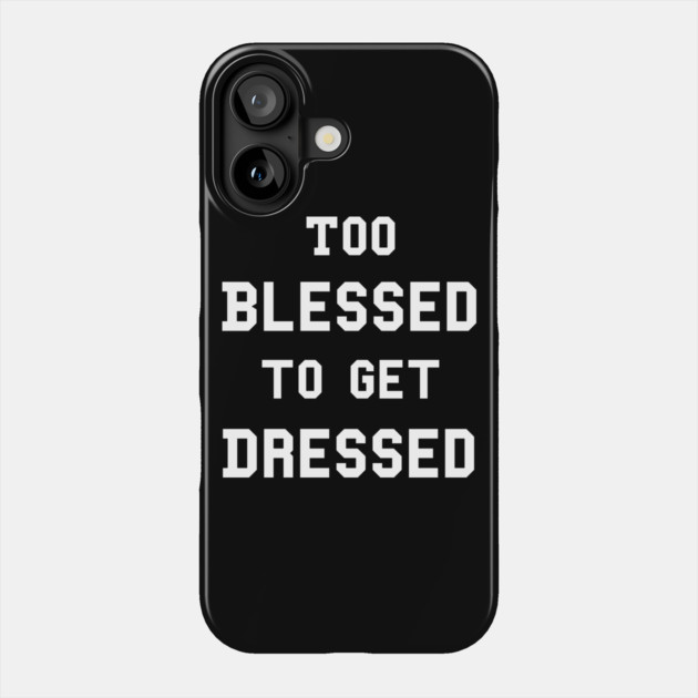 Too Blessed To Get Dressed Phone Case by dumbshirts