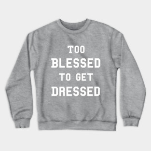 Too Blessed To Get Dressed Crewneck Sweatshirt