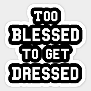 Too Blessed To Get Dressed Sticker