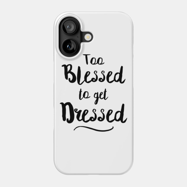 Too Blessed To Get Dressed Phone Case by dumbshirts