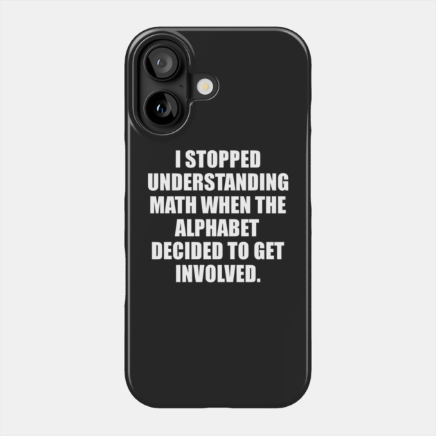 I Stopped Understanding Math when The Alphabet Decide to Get Involved funny Phone Case by Darksavage