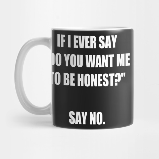 If I Say do You Want Me to Be Honest? Say No. funny by Darksavage