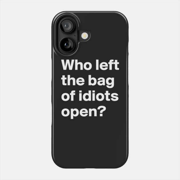 Who Left the Bag Of Idiots Open? funny Phone Case by Darksavage