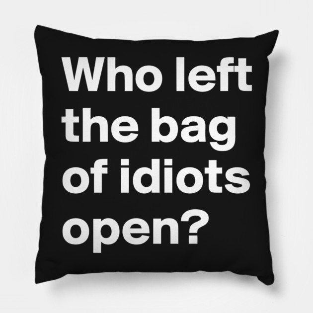 Who Left the Bag Of Idiots Open? funny Pillow by Darksavage