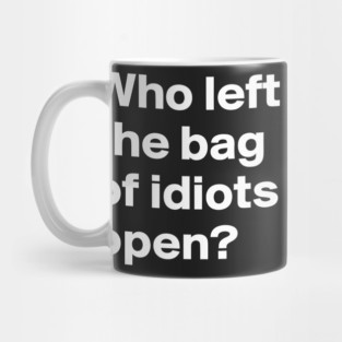 Who Left the Bag Of Idiots Open? funny Mug