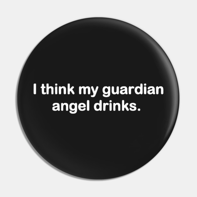 I Think My Guardian Angel Drinks funny Pin by Darksavage