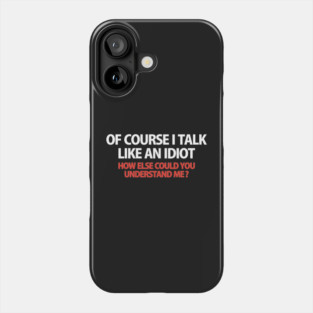 Of Course I Talk Like an Idiot how Else Could You Understand Me  funny Phone Case