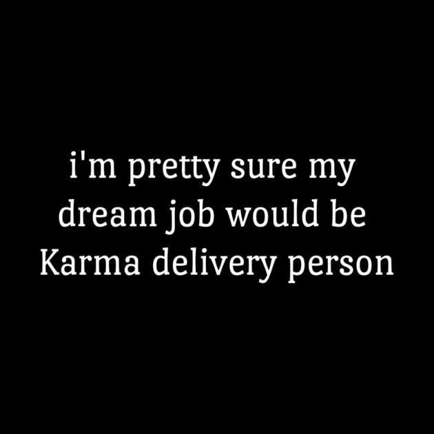 Im Pretty Sure My Dream Job Would Be Karma Delivery Person  funny by Darksavage