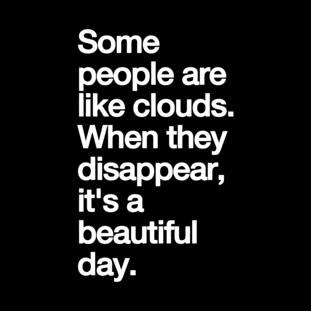 Some People Are Like Clouds. when They Disappear, Its a Beautiful Day. funny by Darksavage