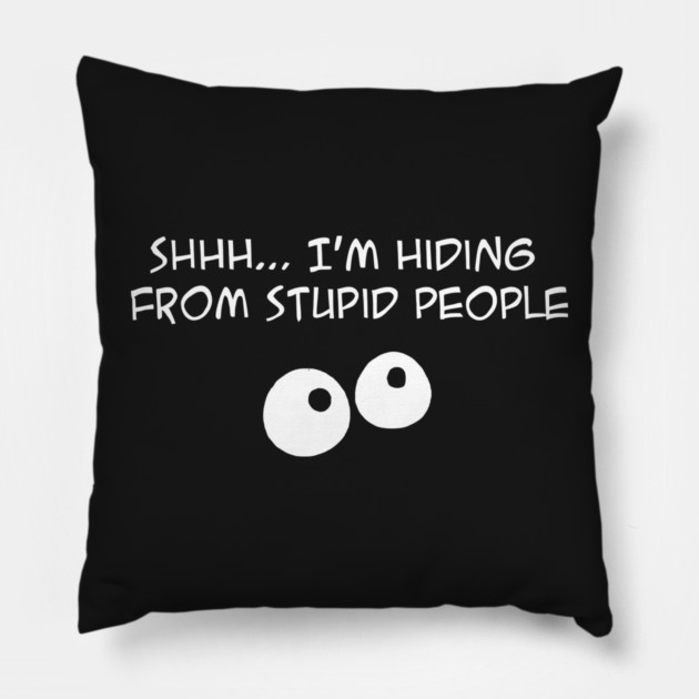 Shhh .... Im Hiding From Stupid People funny Pillow by Darksavage