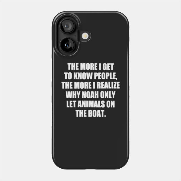 The More I Get to Know People, the More I Realize Why Noah only Let Animals on The Boat. funny Phone Case by Darksavage