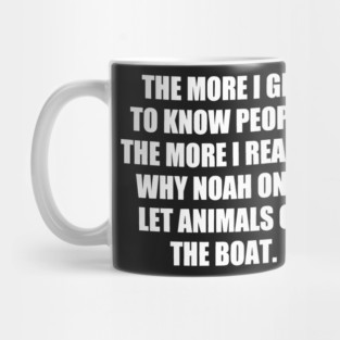 The More I Get to Know People, the More I Realize Why Noah only Let Animals on The Boat. funny Mug