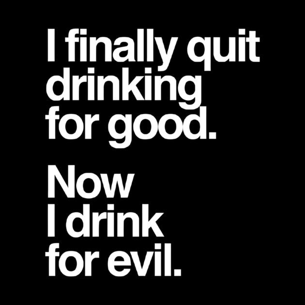 I Finally Quit Drinking for Good. Now I Drink for Evil. Funny by Darksavage