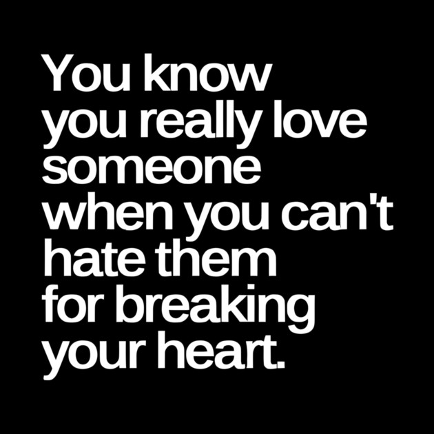 You Know You Really Love Someone when You Can't Hate Them for Breaking Your Heart by Darksavage