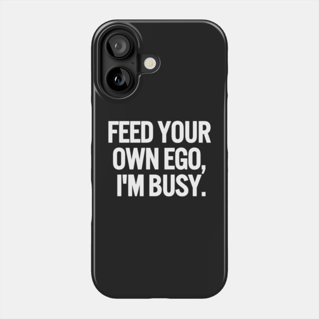 Feed Your Own Ego, I'm Busy Sarcastic Saying Funny Quotes, Humorous Quote Phone Case by Darksavage