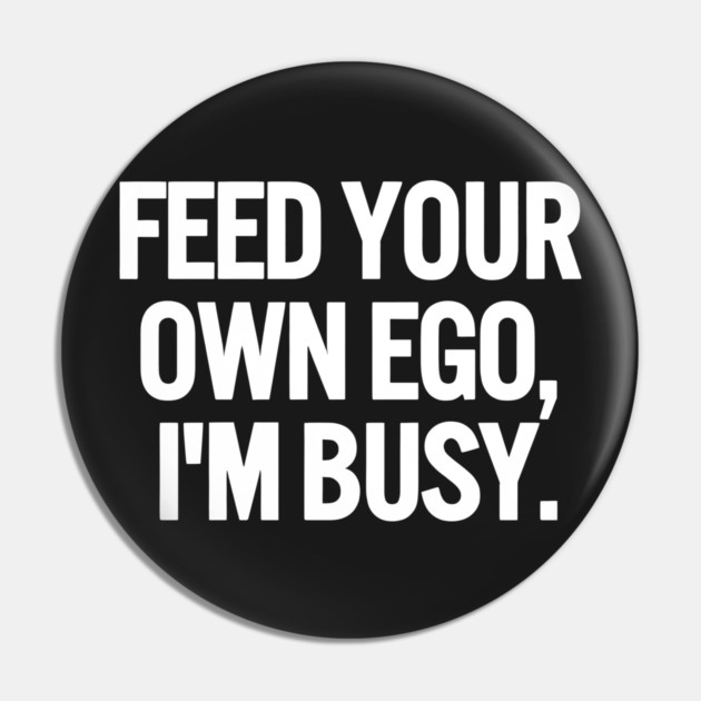 Feed Your Own Ego, I'm Busy Sarcastic Saying Funny Quotes, Humorous Quote Pin by Darksavage