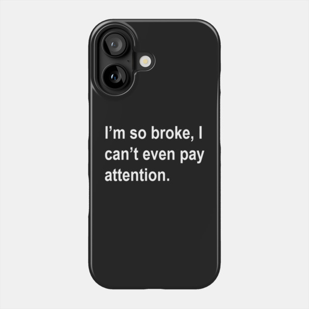 i'm so broke, i can't even pay attention Sarcastic Saying Funny Quotes, Humorous Quote Phone Case by Darksavage