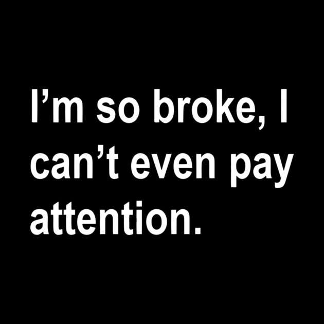 i'm so broke, i can't even pay attention Sarcastic Saying Funny Quotes, Humorous Quote by Darksavage