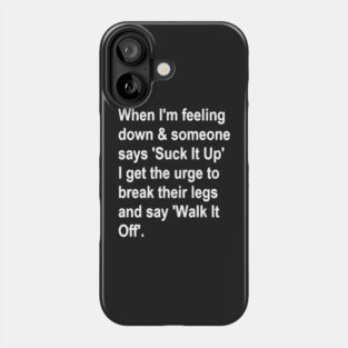 When I'm Feeling Down & Someone Says 'suck It Up' I Get the Urge to Break Their Legs and Say 'walk It Off' Phone Case
