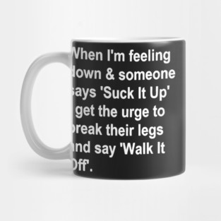When I'm Feeling Down & Someone Says 'suck It Up' I Get the Urge to Break Their Legs and Say 'walk It Off' Mug