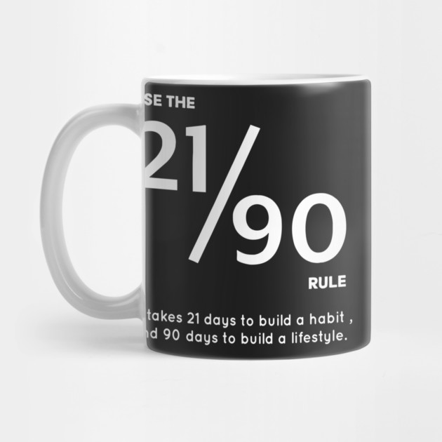 USE THE 21/90 RULE It Takes 21 Days to Build a Habit, and 90 Days to Build a Lifestyle. by Darksavage