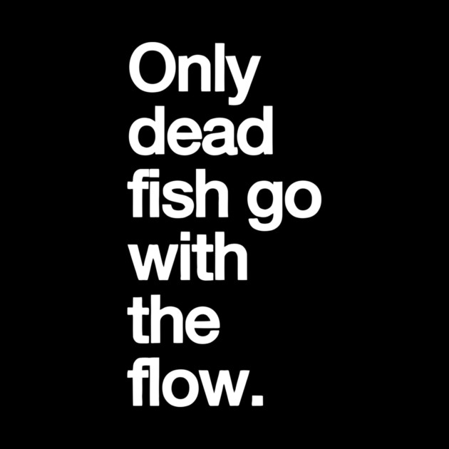 Only Dead Fish Go with The Flow by Darksavage