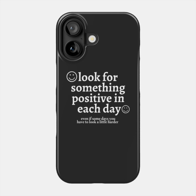 look for something positive in each day even if some days you have to look a little harder Phone Case by Darksavage