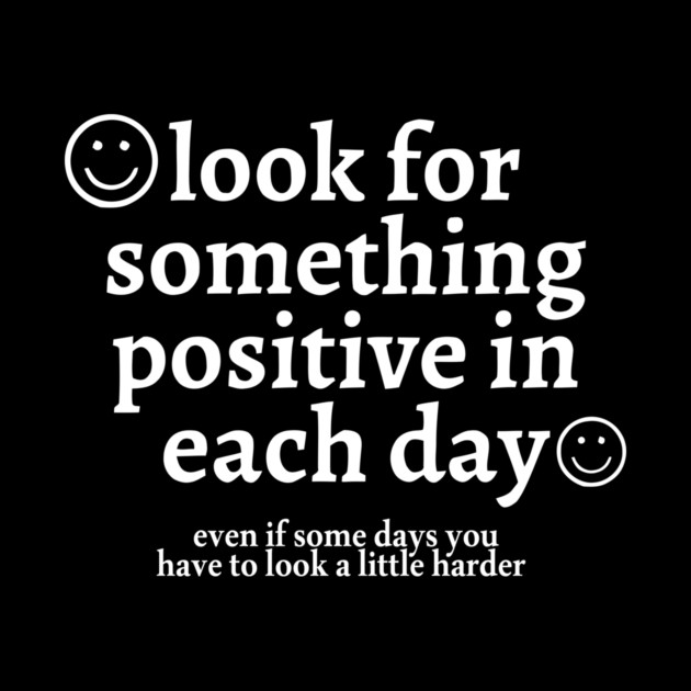 look for something positive in each day even if some days you have to look a little harder by Darksavage