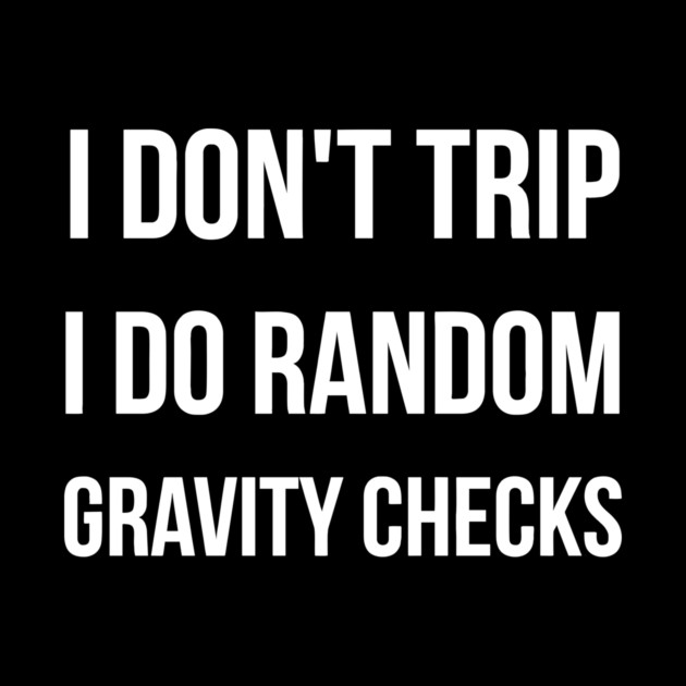 I Don't Trip I Do Random Gravity Checks funny by Darksavage
