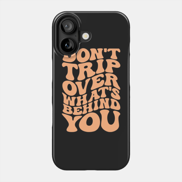 Don’t trip over what’s behind you , Positive Quote Shirt, Inspirational Sayings On Back , Cute Motivational Gifts, Good Vibes positive energy quote Phone Case by Darksavage