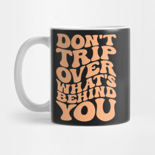 Don’t trip over what’s behind you , Positive Quote Shirt, Inspirational Sayings On Back , Cute Motivational Gifts, Good Vibes positive energy quote Mug