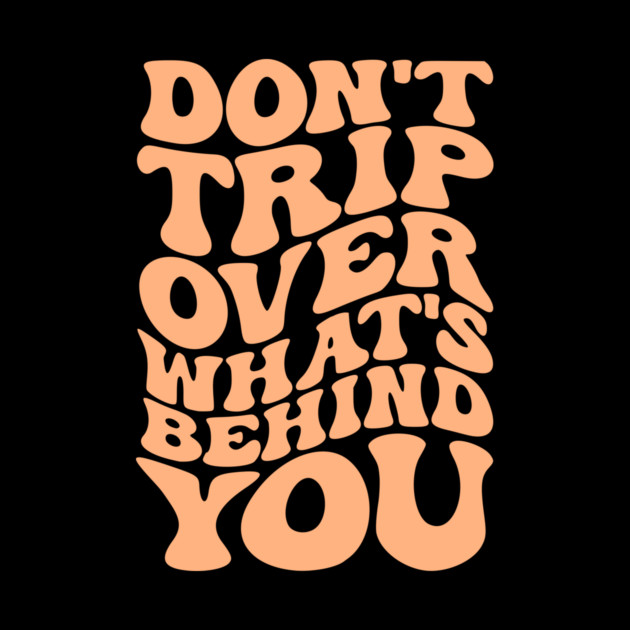 Don’t trip over what’s behind you , Positive Quote Shirt, Inspirational Sayings On Back , Cute Motivational Gifts, Good Vibes positive energy quote by Darksavage